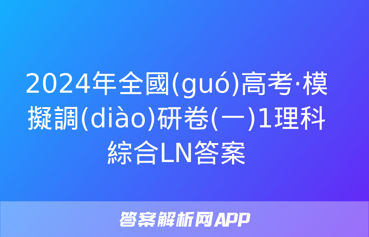 2024年全國(guó)高考·模擬調(diào)研卷(一)1理科綜合LN答案