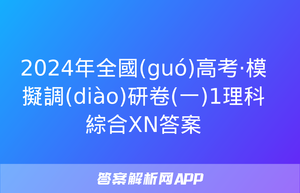 2024年全國(guó)高考·模擬調(diào)研卷(一)1理科綜合XN答案