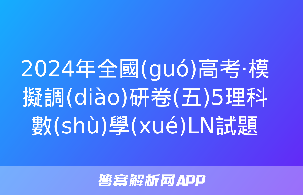 2024年全國(guó)高考·模擬調(diào)研卷(五)5理科數(shù)學(xué)LN試題