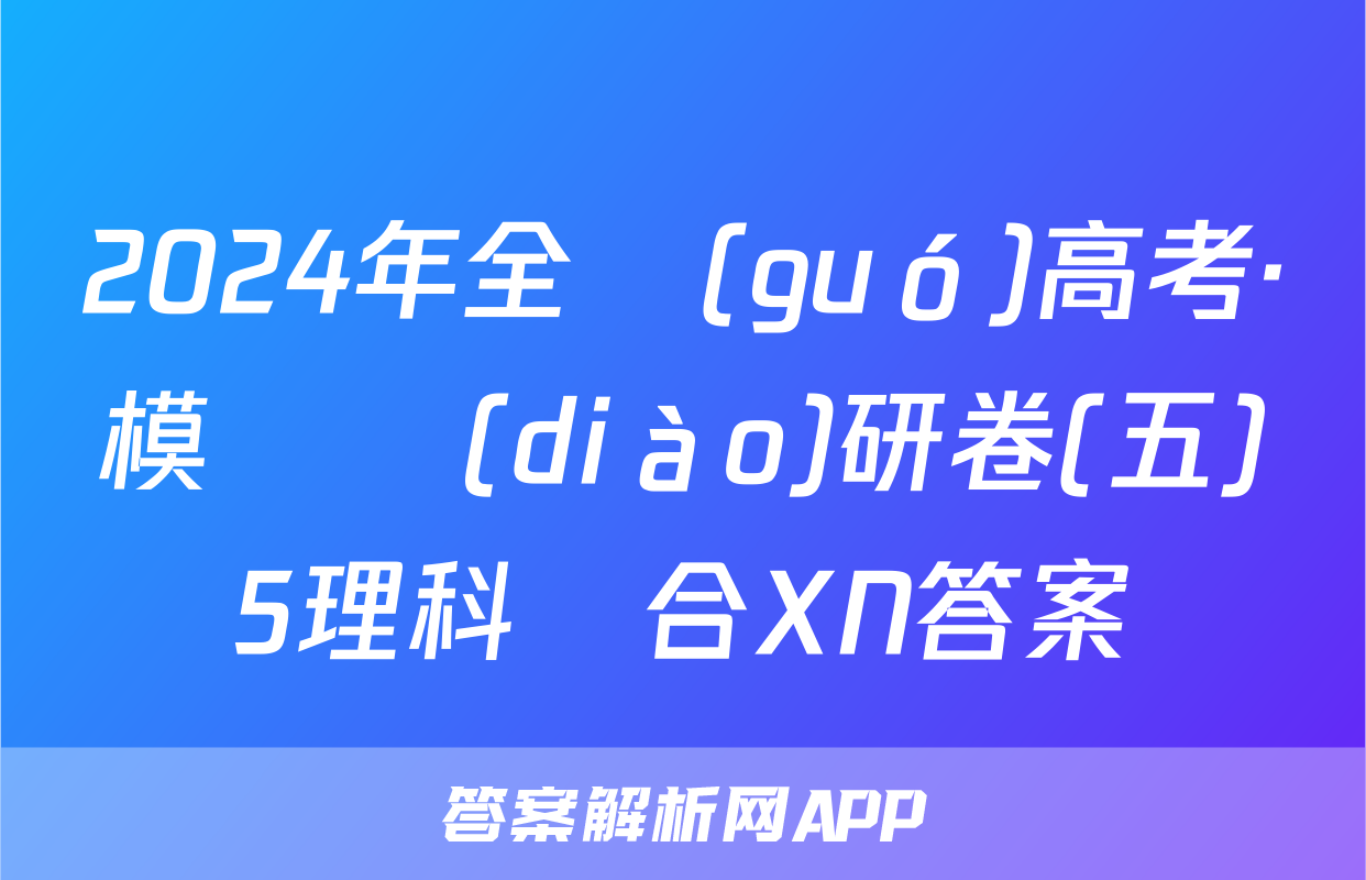 2024年全國(guó)高考·模擬調(diào)研卷(五)5理科綜合XN答案