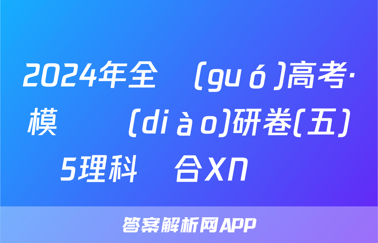 2024年全國(guó)高考·模擬調(diào)研卷(五)5理科綜合XN試題