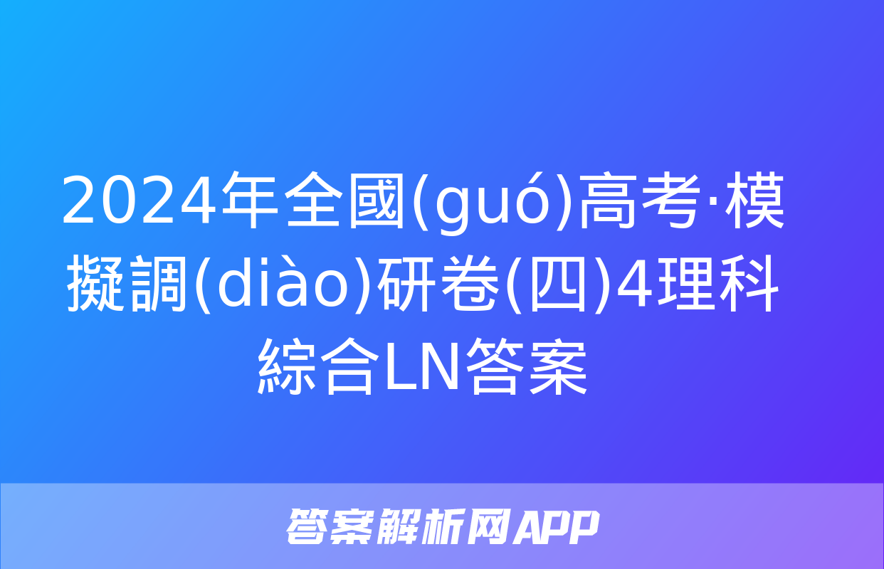 2024年全國(guó)高考·模擬調(diào)研卷(四)4理科綜合LN答案