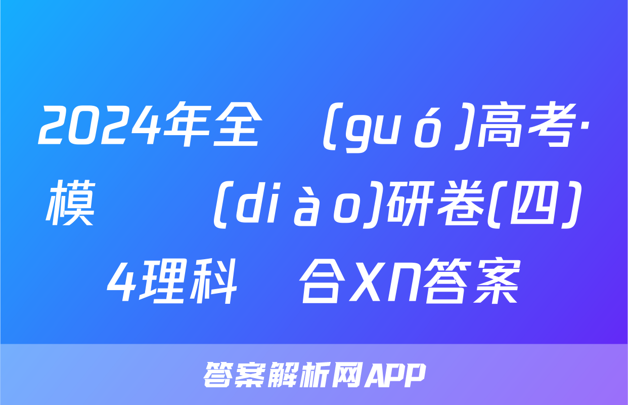 2024年全國(guó)高考·模擬調(diào)研卷(四)4理科綜合XN答案