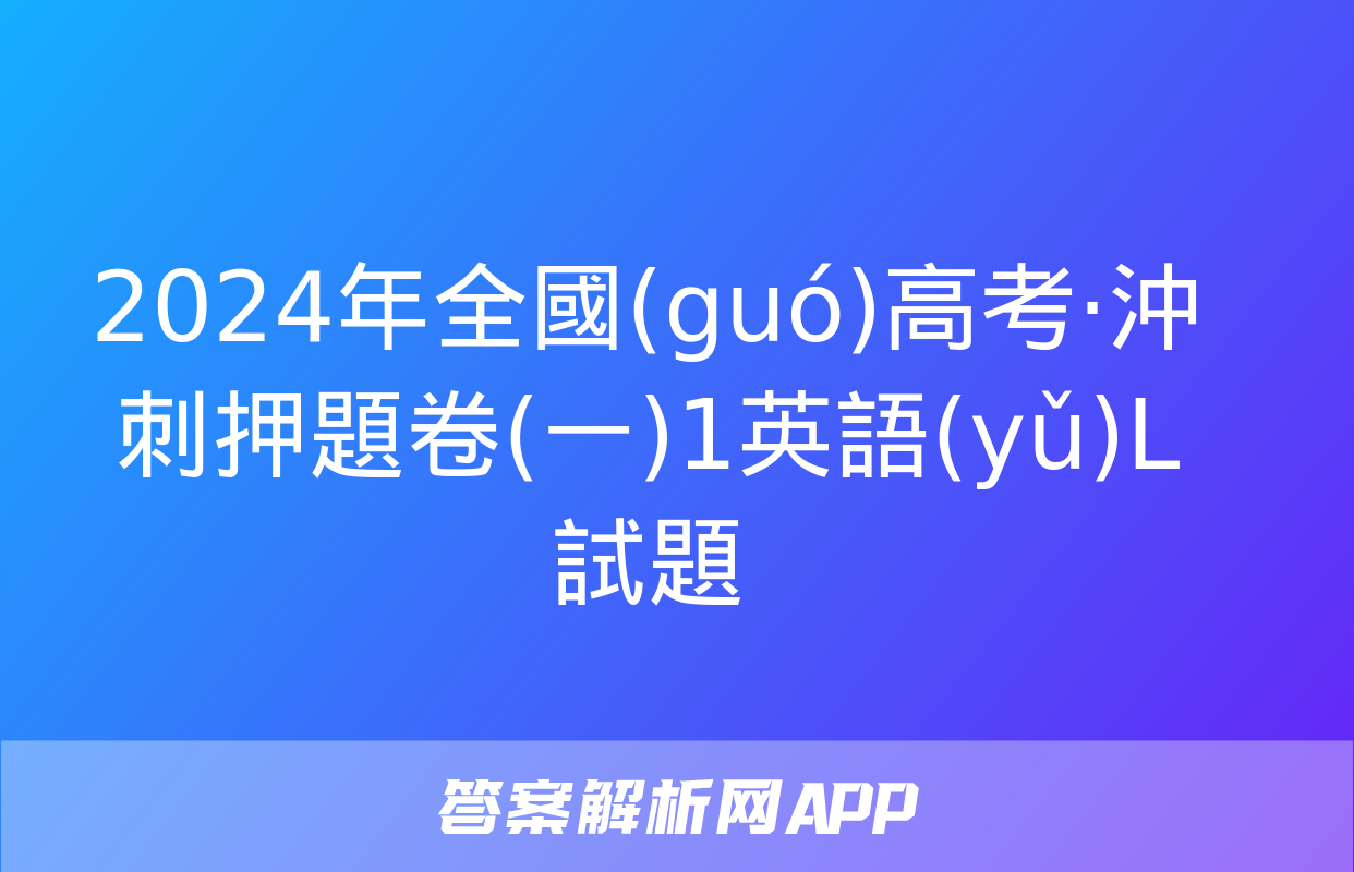 2024年全國(guó)高考·沖刺押題卷(一)1英語(yǔ)L試題