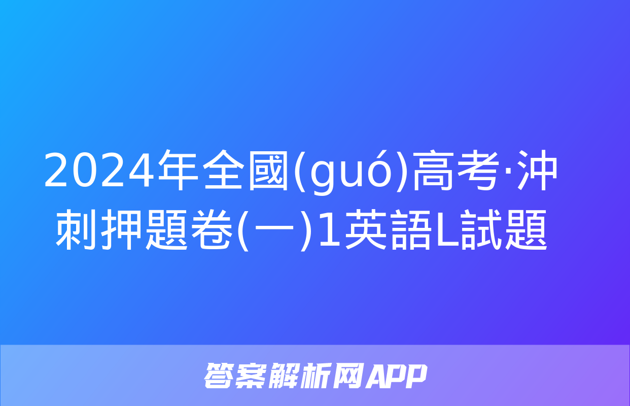 2024年全國(guó)高考·沖刺押題卷(一)1英語L試題