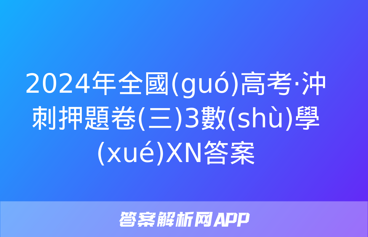 2024年全國(guó)高考·沖刺押題卷(三)3數(shù)學(xué)XN答案