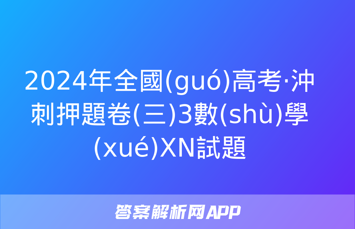 2024年全國(guó)高考·沖刺押題卷(三)3數(shù)學(xué)XN試題