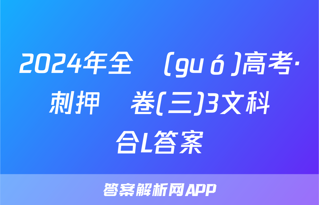 2024年全國(guó)高考·沖刺押題卷(三)3文科綜合L答案