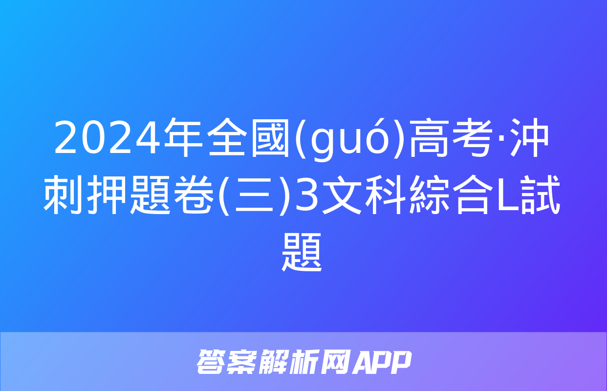 2024年全國(guó)高考·沖刺押題卷(三)3文科綜合L試題