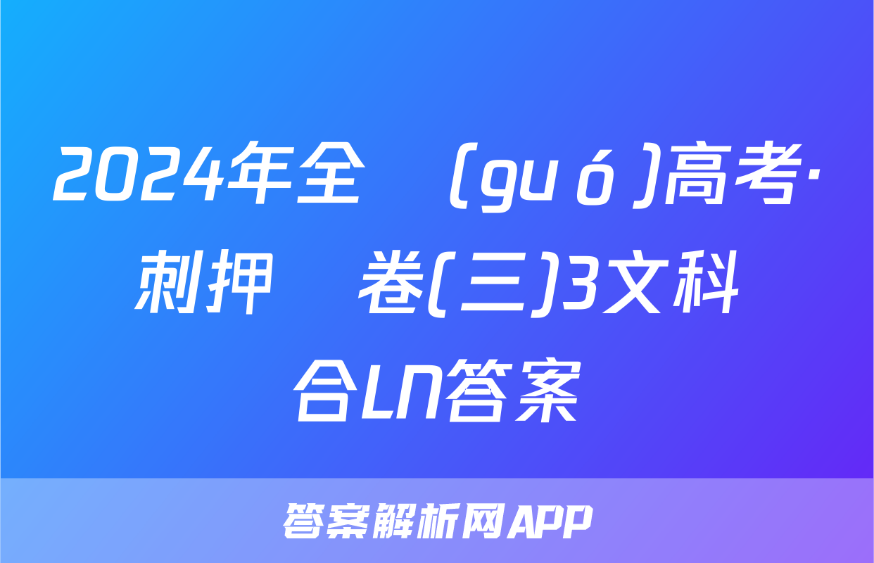 2024年全國(guó)高考·沖刺押題卷(三)3文科綜合LN答案