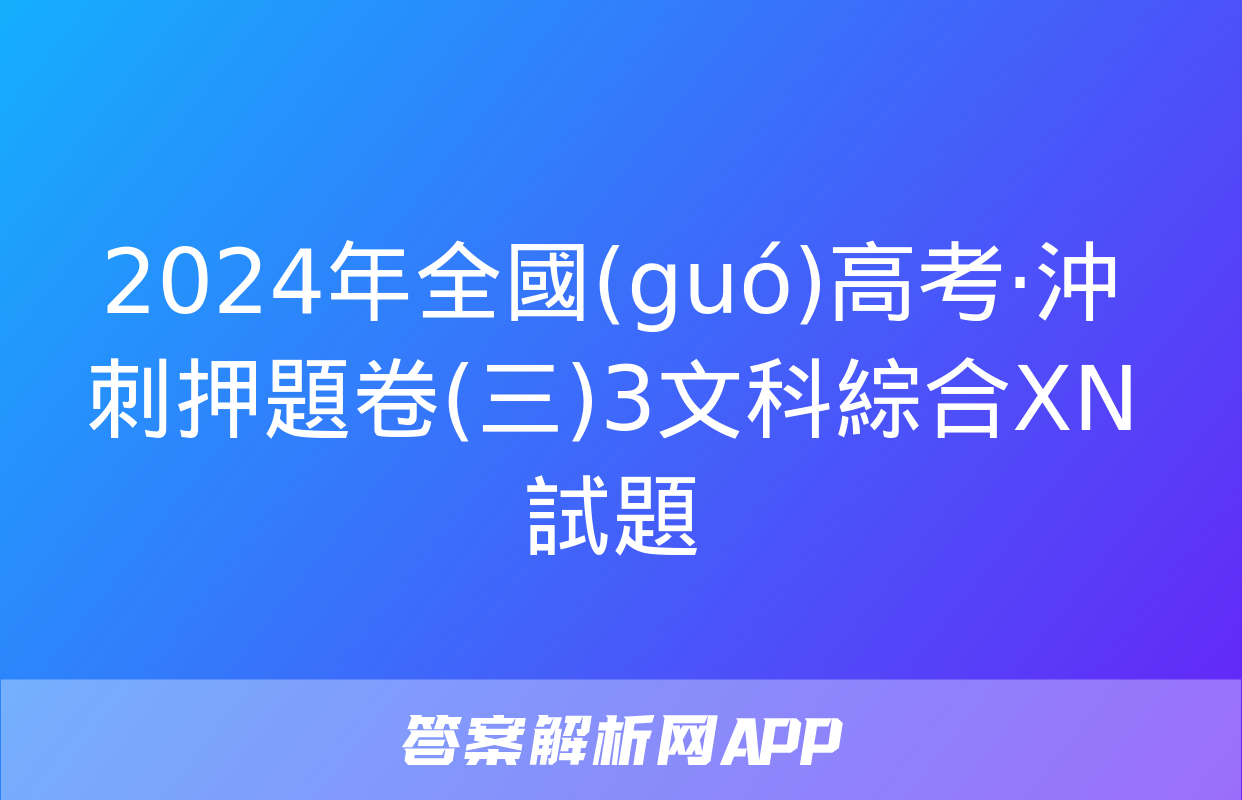 2024年全國(guó)高考·沖刺押題卷(三)3文科綜合XN試題