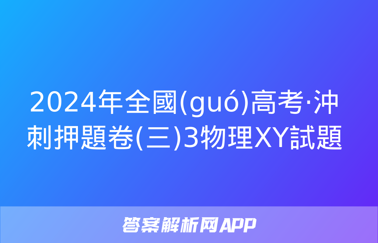 2024年全國(guó)高考·沖刺押題卷(三)3物理XY試題