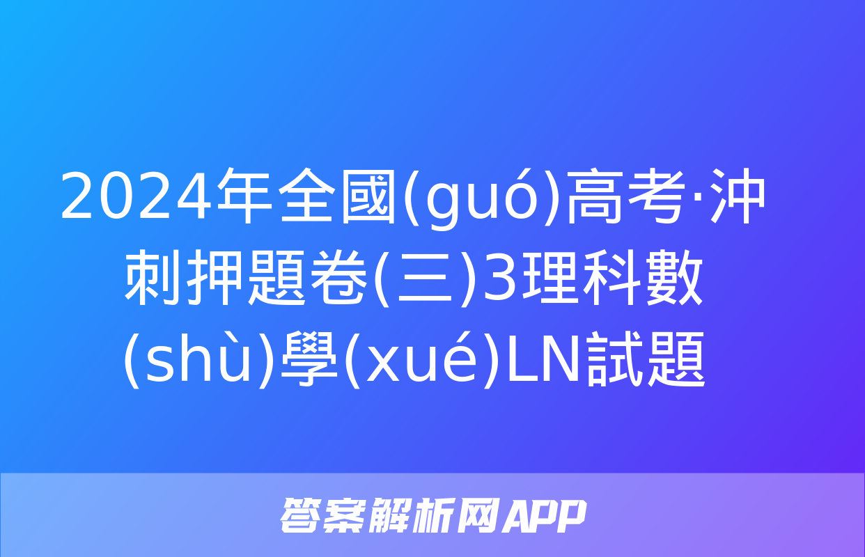 2024年全國(guó)高考·沖刺押題卷(三)3理科數(shù)學(xué)LN試題