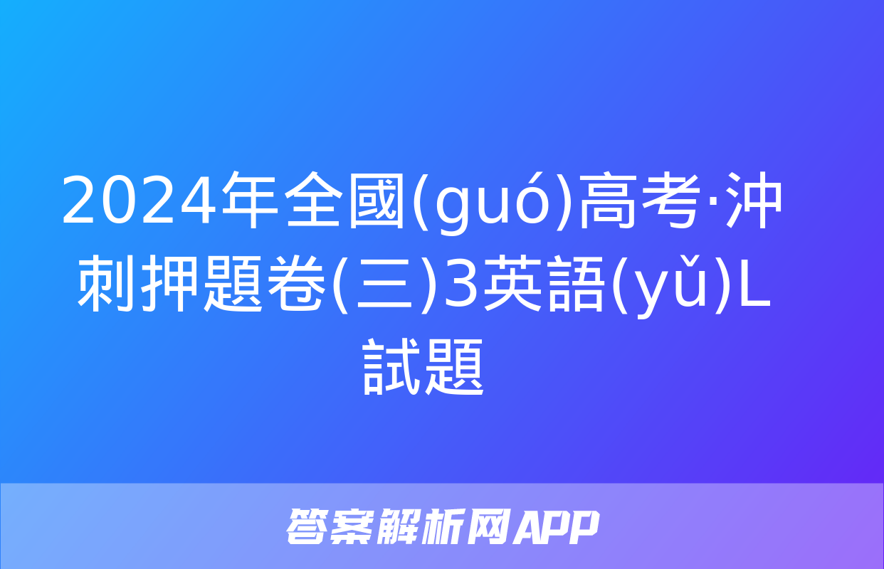 2024年全國(guó)高考·沖刺押題卷(三)3英語(yǔ)L試題