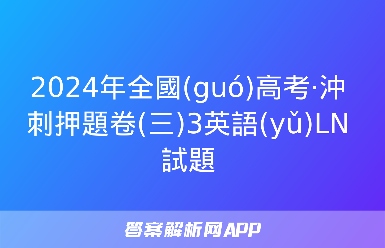 2024年全國(guó)高考·沖刺押題卷(三)3英語(yǔ)LN試題