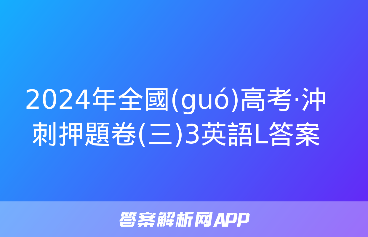 2024年全國(guó)高考·沖刺押題卷(三)3英語L答案