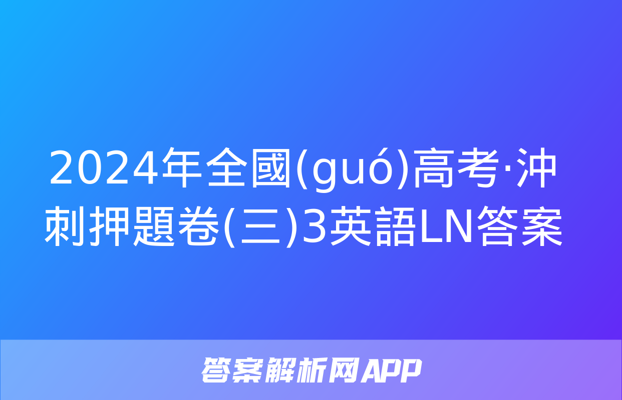 2024年全國(guó)高考·沖刺押題卷(三)3英語LN答案