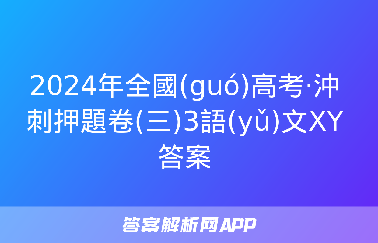 2024年全國(guó)高考·沖刺押題卷(三)3語(yǔ)文XY答案