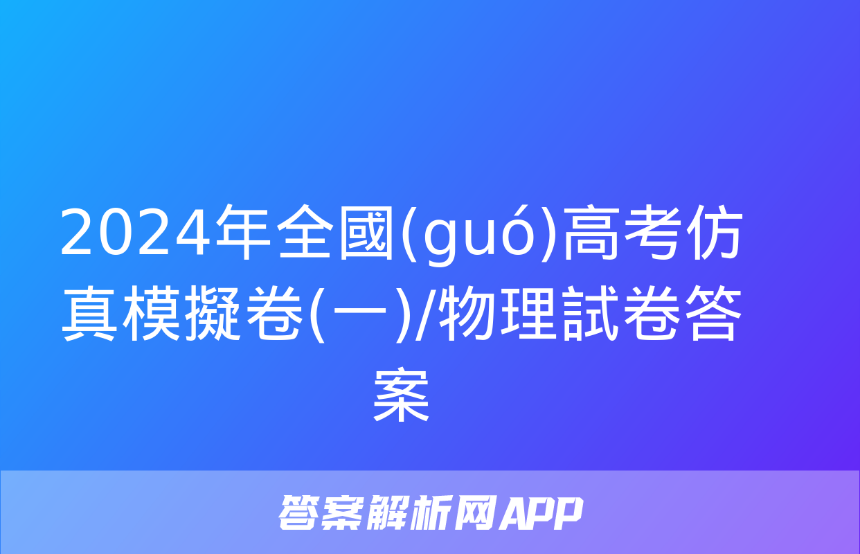 2024年全國(guó)高考仿真模擬卷(一)/物理試卷答案