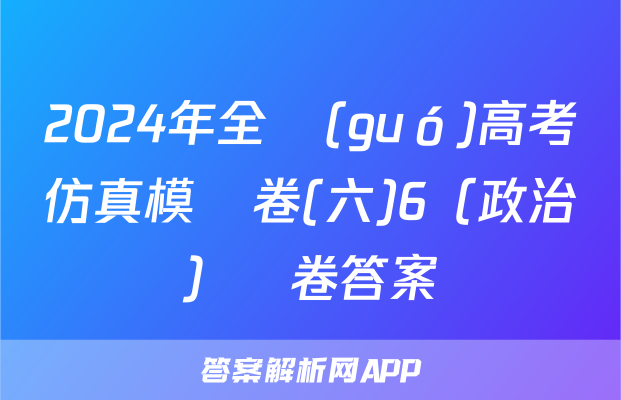 2024年全國(guó)高考仿真模擬卷(六)6（政治）試卷答案