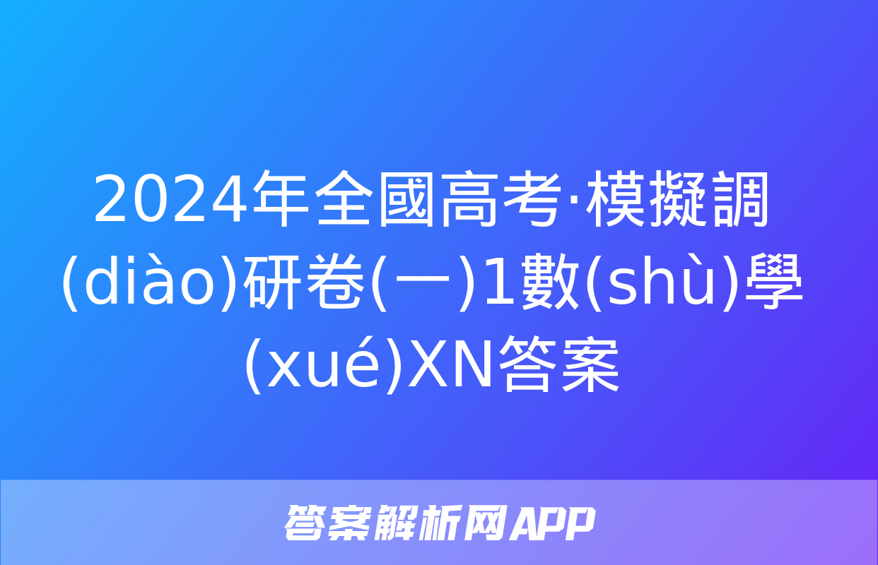 2024年全國高考·模擬調(diào)研卷(一)1數(shù)學(xué)XN答案