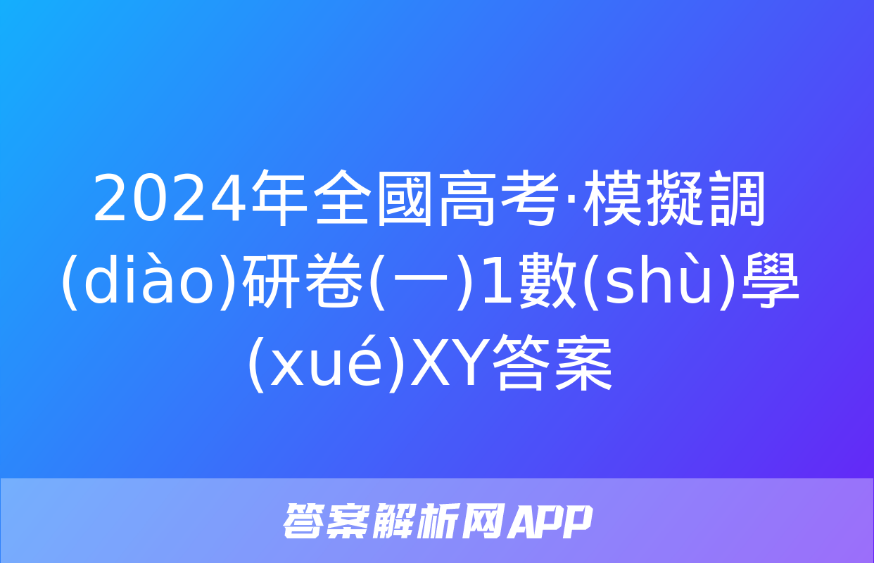 2024年全國高考·模擬調(diào)研卷(一)1數(shù)學(xué)XY答案