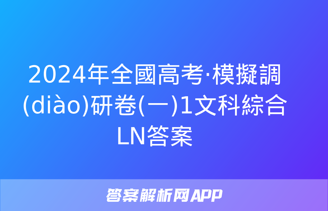 2024年全國高考·模擬調(diào)研卷(一)1文科綜合LN答案