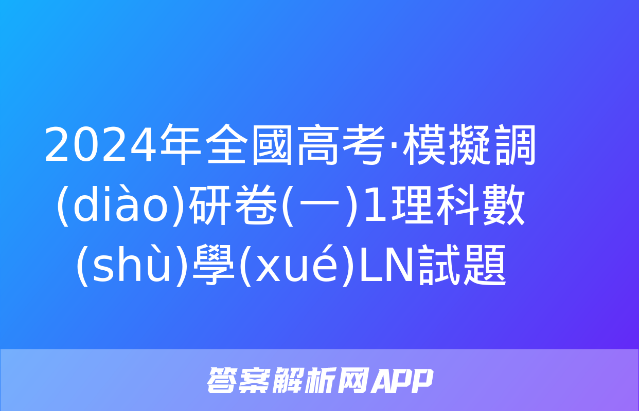 2024年全國高考·模擬調(diào)研卷(一)1理科數(shù)學(xué)LN試題