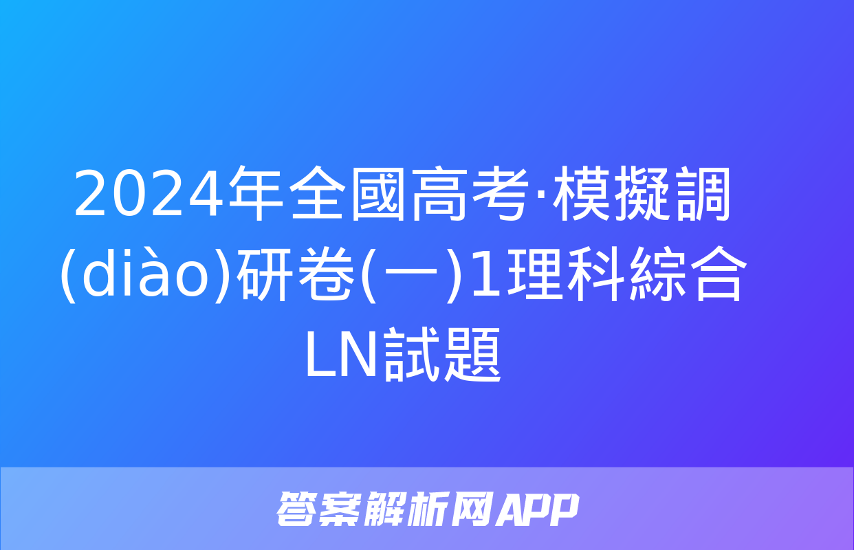 2024年全國高考·模擬調(diào)研卷(一)1理科綜合LN試題