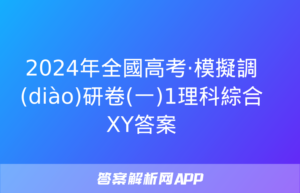 2024年全國高考·模擬調(diào)研卷(一)1理科綜合XY答案