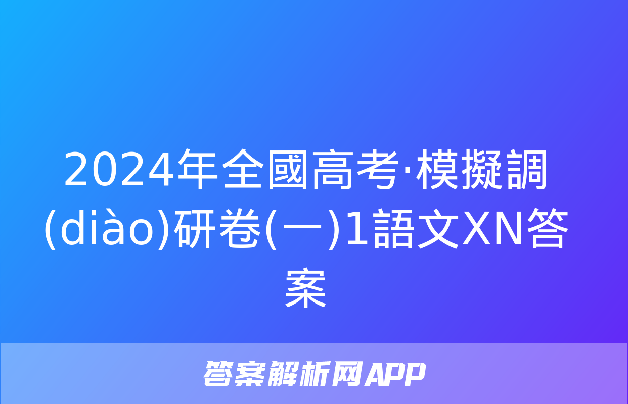 2024年全國高考·模擬調(diào)研卷(一)1語文XN答案