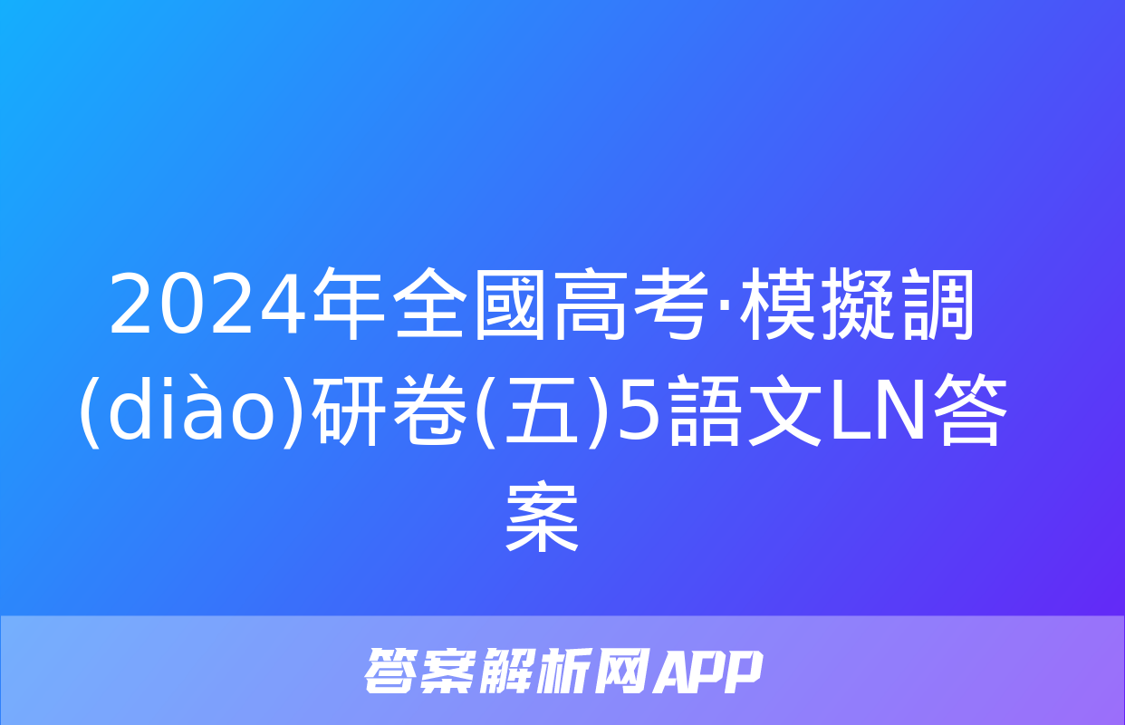 2024年全國高考·模擬調(diào)研卷(五)5語文LN答案