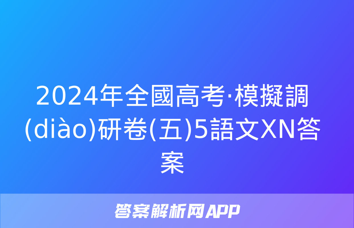 2024年全國高考·模擬調(diào)研卷(五)5語文XN答案