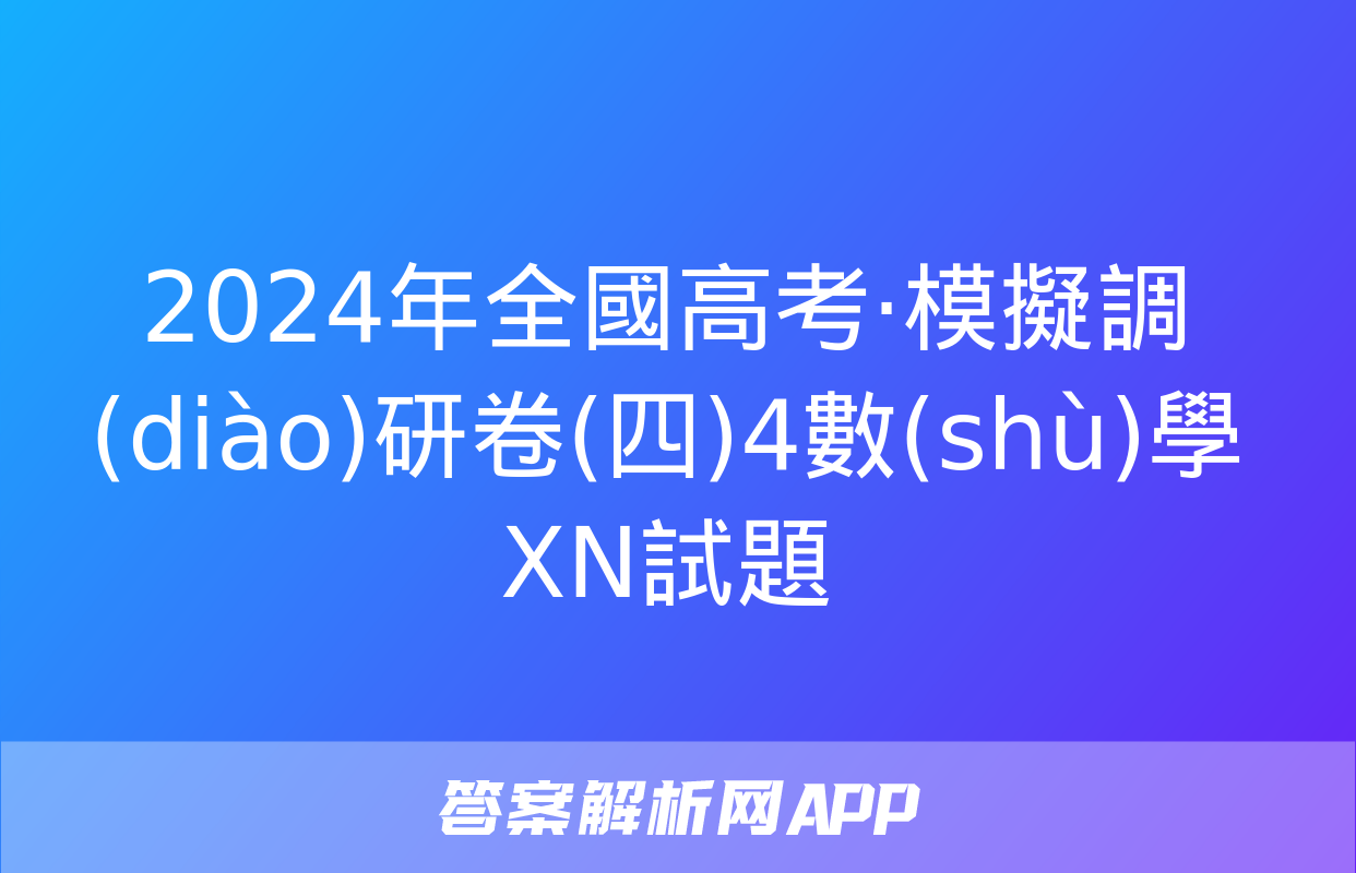 2024年全國高考·模擬調(diào)研卷(四)4數(shù)學XN試題