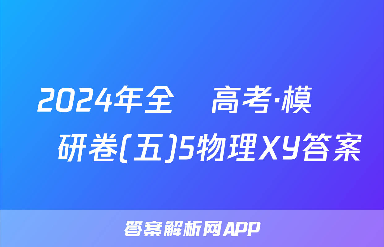 2024年全國高考·模擬調研卷(五)5物理XY答案