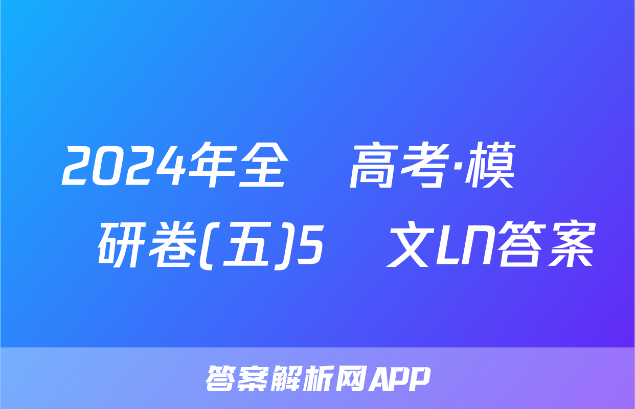 2024年全國高考·模擬調研卷(五)5語文LN答案