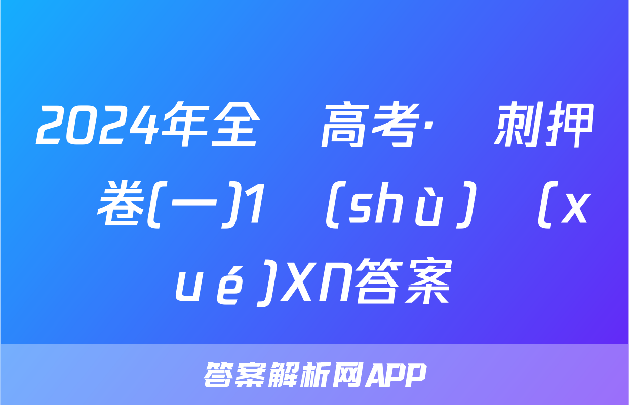 2024年全國高考·沖刺押題卷(一)1數(shù)學(xué)XN答案