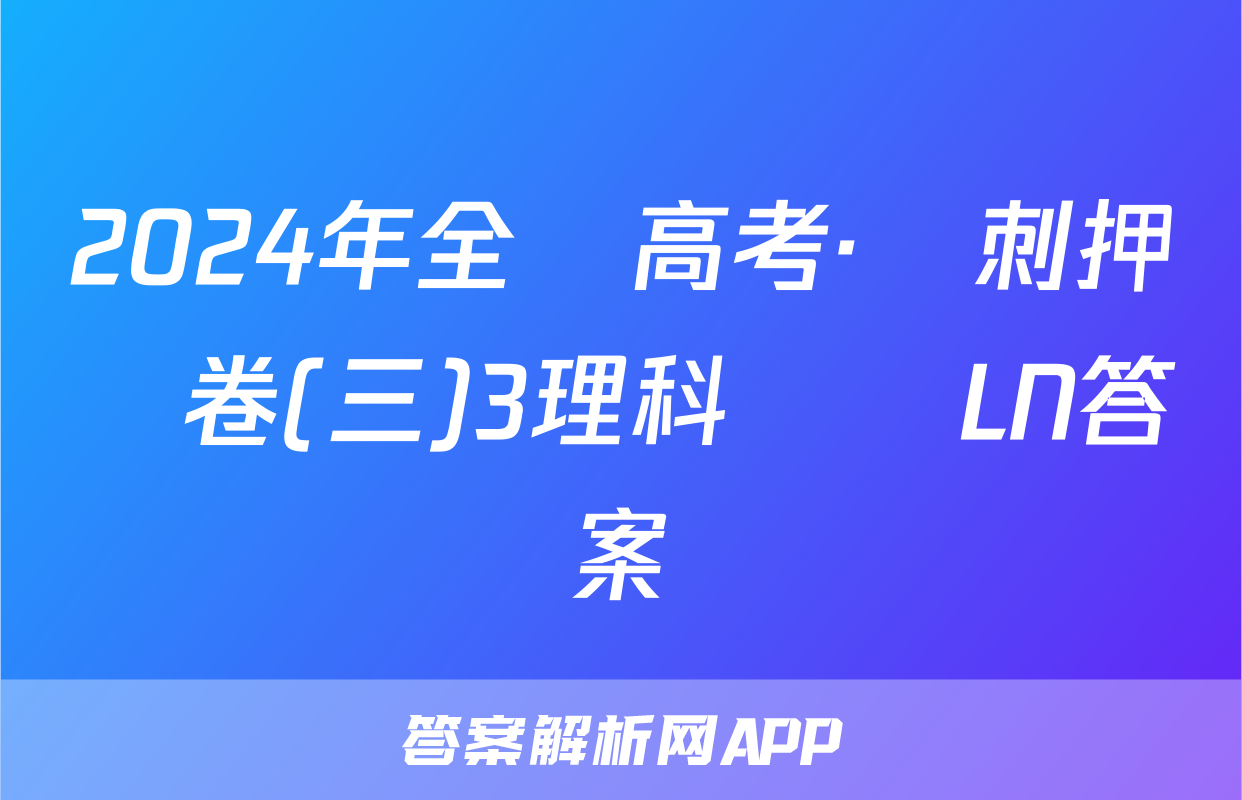 2024年全國高考·沖刺押題卷(三)3理科數學LN答案