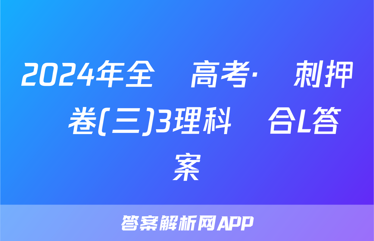 2024年全國高考·沖刺押題卷(三)3理科綜合L答案