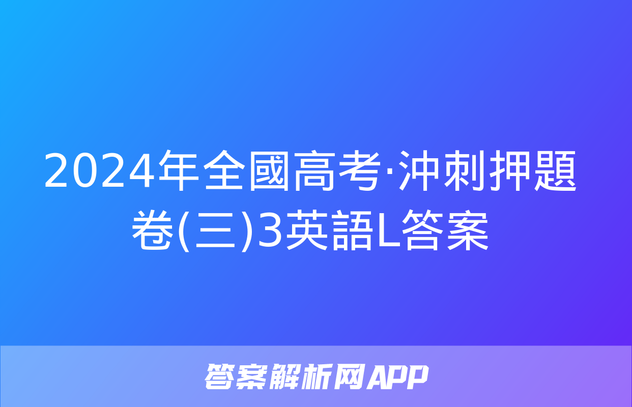 2024年全國高考·沖刺押題卷(三)3英語L答案