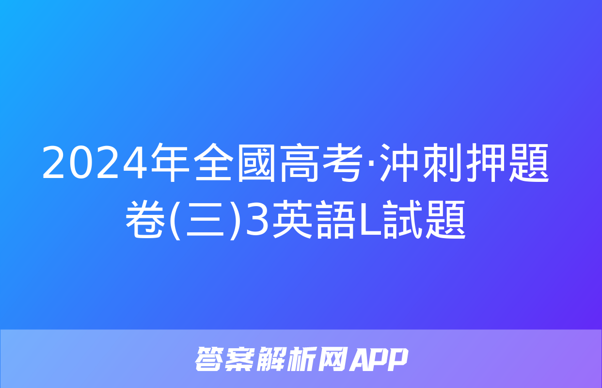 2024年全國高考·沖刺押題卷(三)3英語L試題