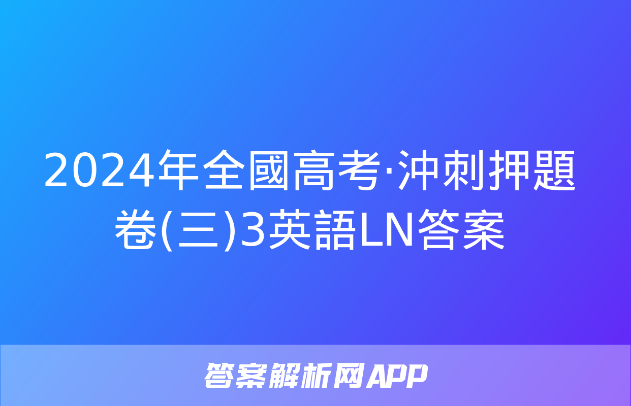 2024年全國高考·沖刺押題卷(三)3英語LN答案