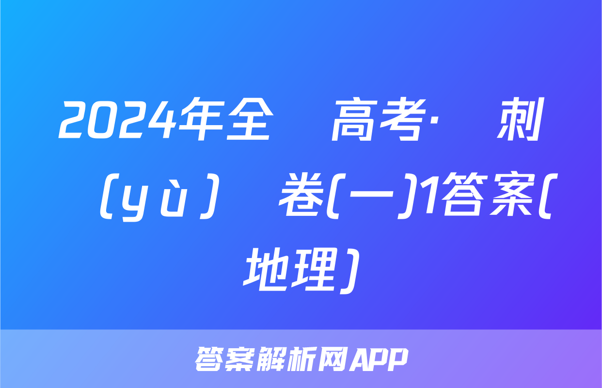 2024年全國高考·沖刺預(yù)測卷(一)1答案(地理)