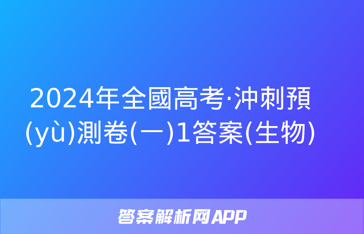 2024年全國高考·沖刺預(yù)測卷(一)1答案(生物)