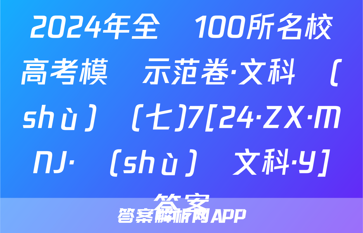 2024年全國100所名校高考模擬示范卷·文科數(shù)學(七)7[24·ZX·MNJ·數(shù)學文科·Y]答案