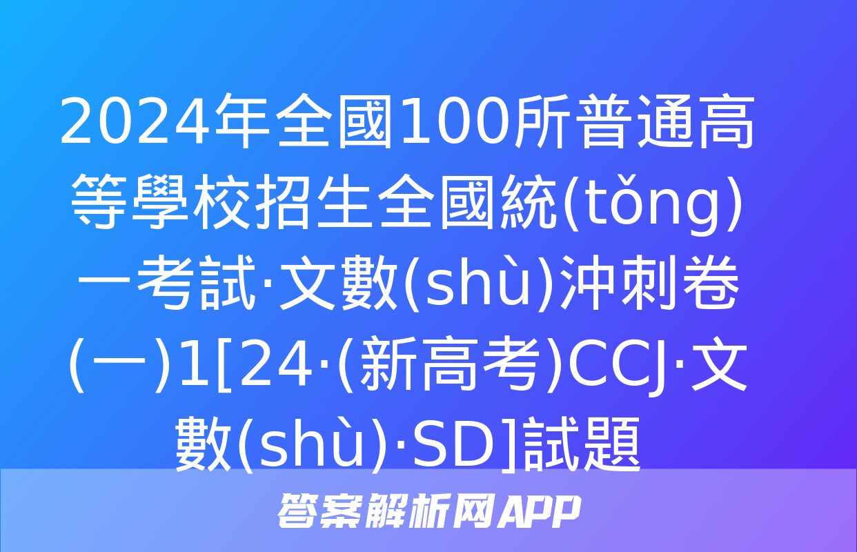 2024年全國100所普通高等學校招生全國統(tǒng)一考試·文數(shù)沖刺卷(一)1[24·(新高考)CCJ·文數(shù)·SD]試題