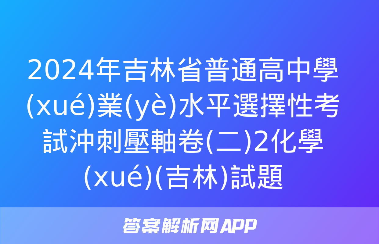 2024年吉林省普通高中學(xué)業(yè)水平選擇性考試沖刺壓軸卷(二)2化學(xué)(吉林)試題