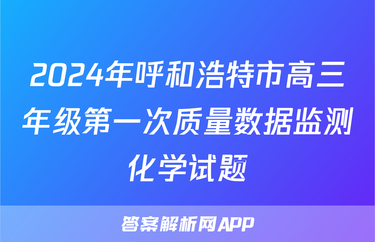 2024年呼和浩特市高三年级第一次质量数据监测化学试题