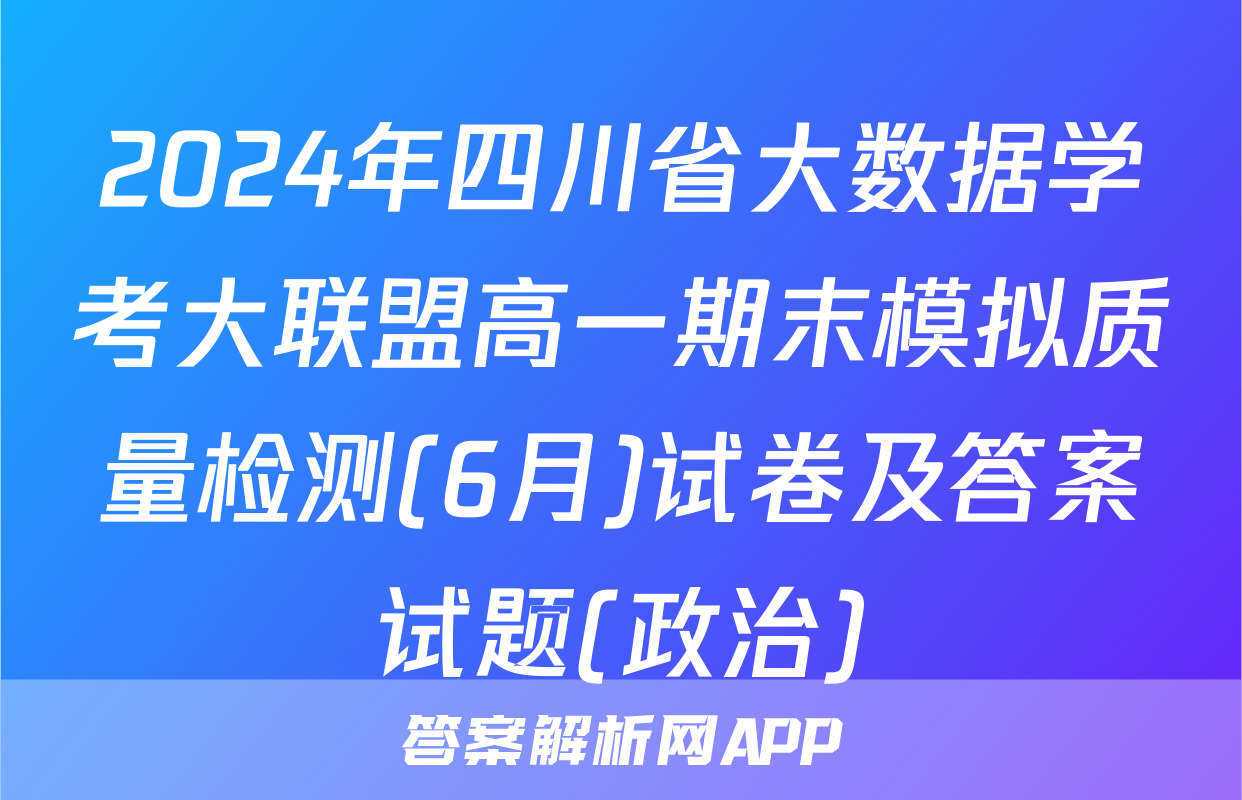 2024年四川省大数据学考大联盟高一期末模拟质量检测(6月)试卷及答案试题(政治)