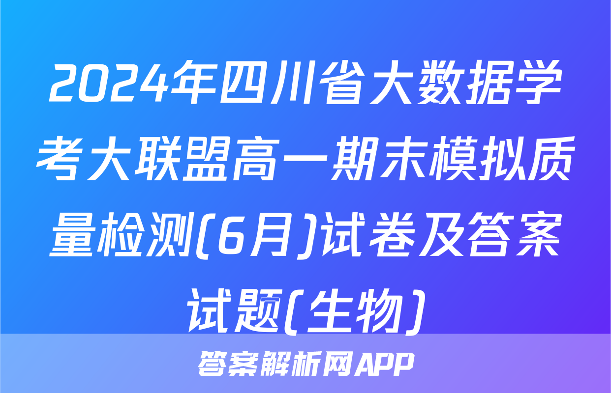 2024年四川省大数据学考大联盟高一期末模拟质量检测(6月)试卷及答案试题(生物)